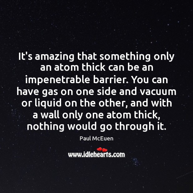 It’s amazing that something only an atom thick can be an impenetrable Paul McEuen Picture Quote