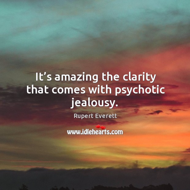 It’s amazing the clarity that comes with psychotic jealousy. Rupert Everett Picture Quote