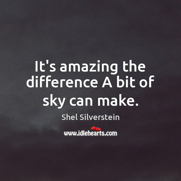 It’s amazing the difference A bit of sky can make. Shel Silverstein Picture Quote