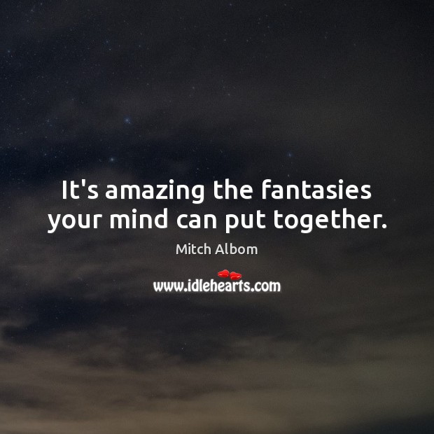 It’s amazing the fantasies your mind can put together. Mitch Albom Picture Quote