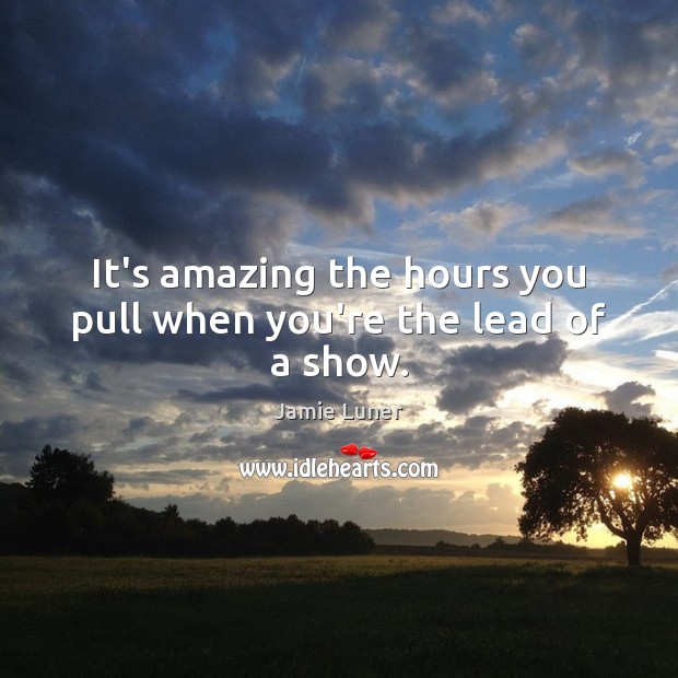 It’s amazing the hours you pull when you’re the lead of a show. Jamie Luner Picture Quote