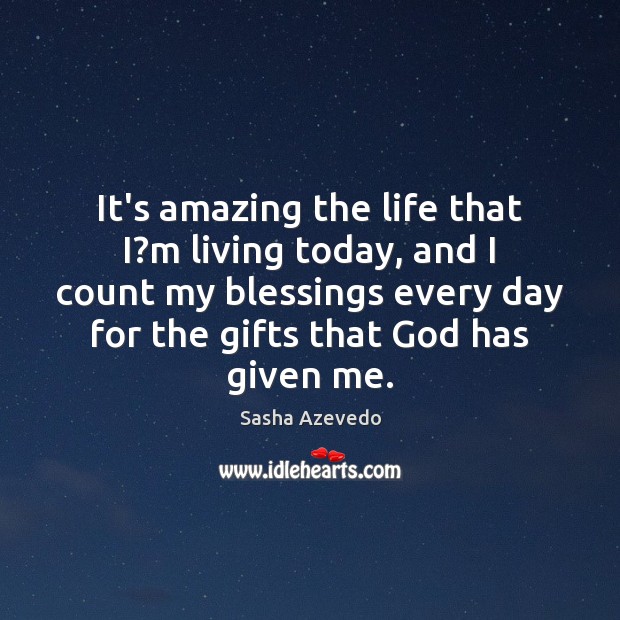 It’s amazing the life that I?m living today, and I count Sasha Azevedo Picture Quote