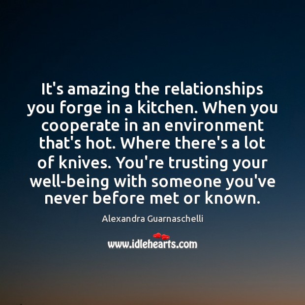 It’s amazing the relationships you forge in a kitchen. When you cooperate Alexandra Guarnaschelli Picture Quote