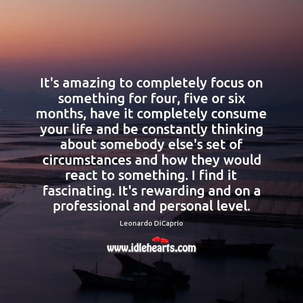 It’s amazing to completely focus on something for four, five or six Image
