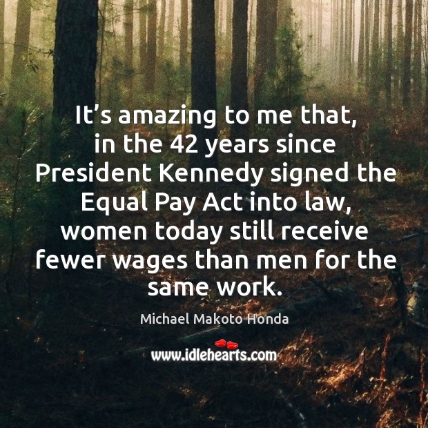 It’s amazing to me that, in the 42 years since president kennedy Michael Makoto Honda Picture Quote