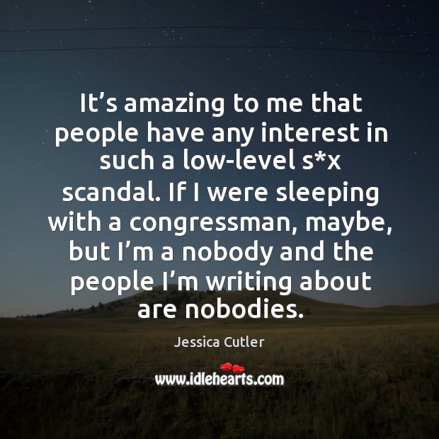 It’s amazing to me that people have any interest in such a low-level s*x scandal. Jessica Cutler Picture Quote