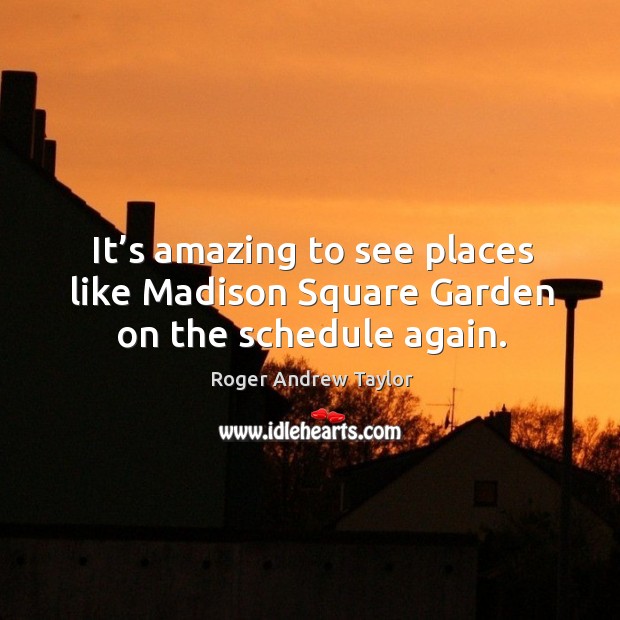 It’s amazing to see places like madison square garden on the schedule again. Roger Andrew Taylor Picture Quote