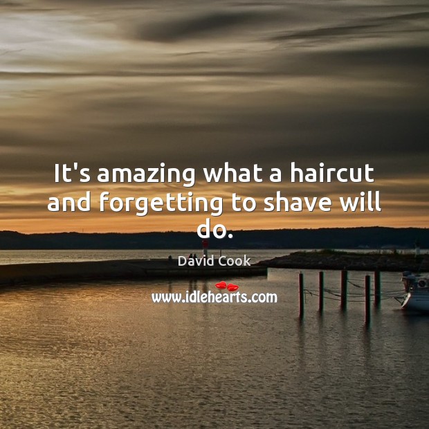 It’s amazing what a haircut and forgetting to shave will do. David Cook Picture Quote