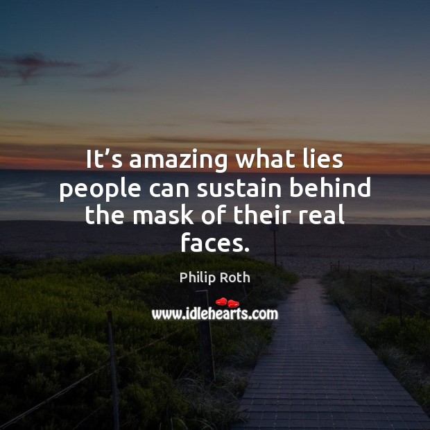 It’s amazing what lies people can sustain behind the mask of their real faces. Philip Roth Picture Quote