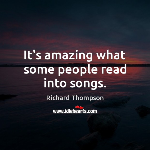 It’s amazing what some people read into songs. Richard Thompson Picture Quote