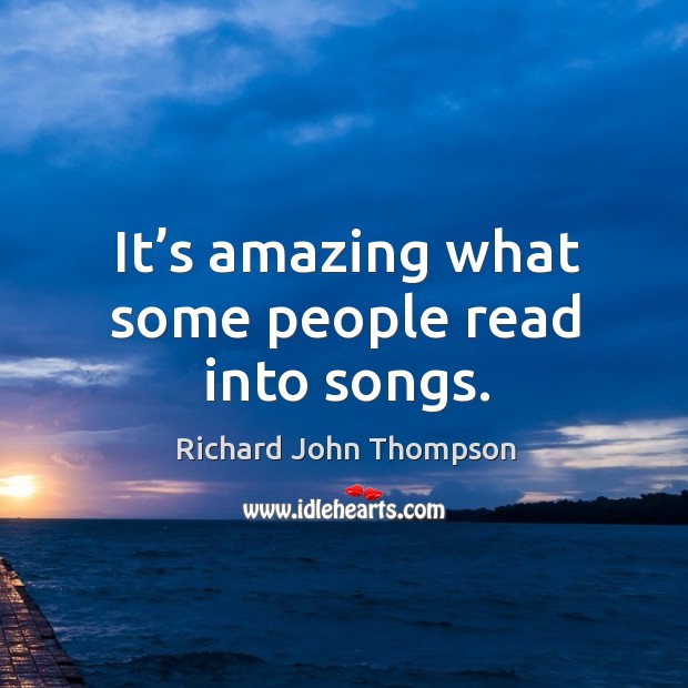 It’s amazing what some people read into songs. Richard John Thompson Picture Quote