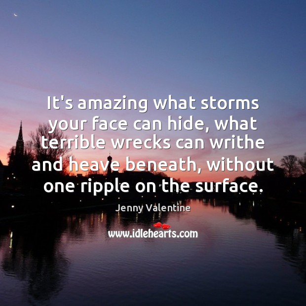 It’s amazing what storms your face can hide, what terrible wrecks can Jenny Valentine Picture Quote