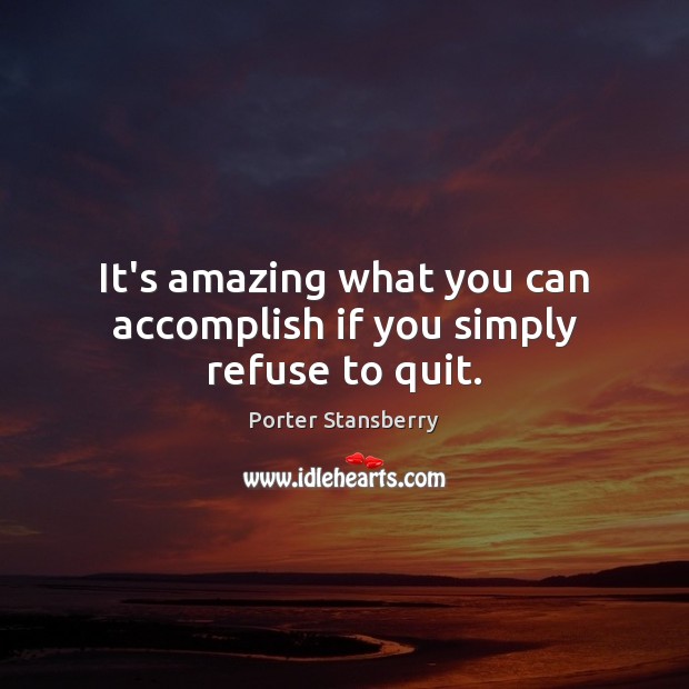 It’s amazing what you can accomplish if you simply refuse to quit. Porter Stansberry Picture Quote