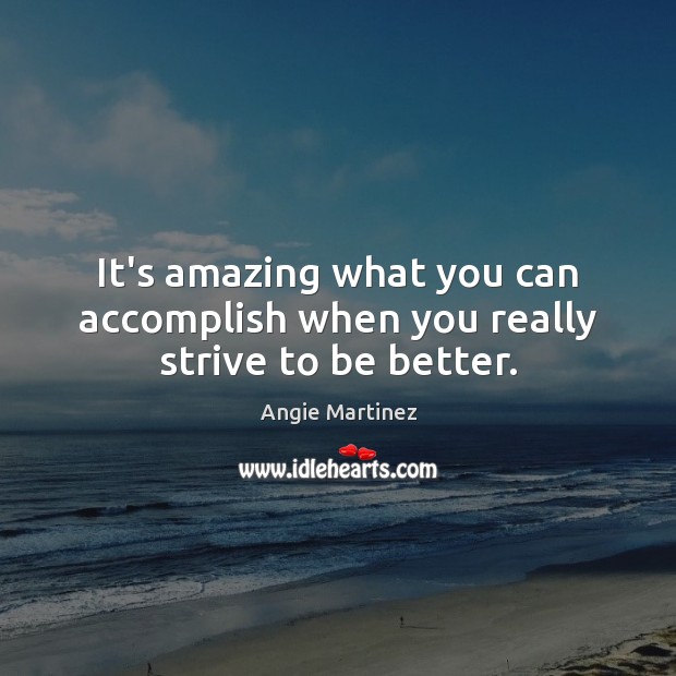 It’s amazing what you can accomplish when you really strive to be better. Angie Martinez Picture Quote