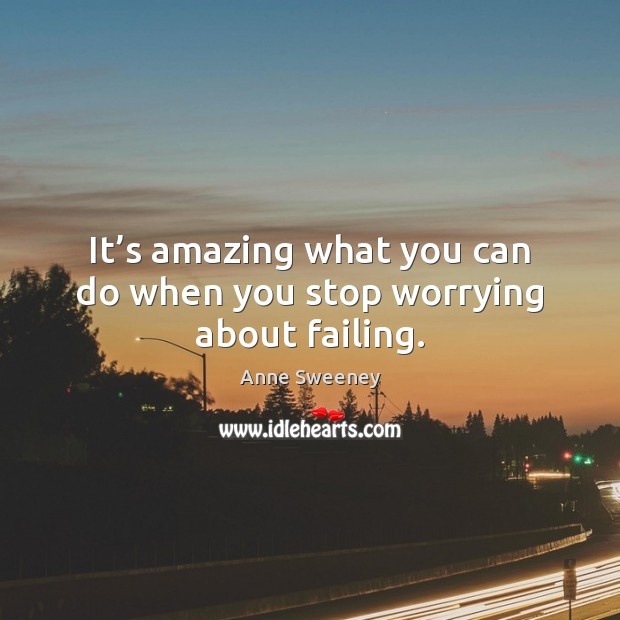 It’s amazing what you can do when you stop worrying about failing. 