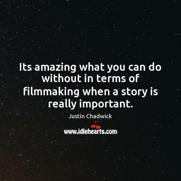 Its amazing what you can do without in terms of filmmaking when Justin Chadwick Picture Quote