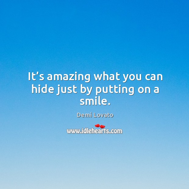 It’s amazing what you can hide just by putting on a smile. Demi Lovato Picture Quote