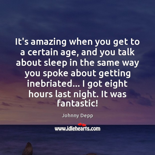 It’s amazing when you get to a certain age, and you talk Johnny Depp Picture Quote
