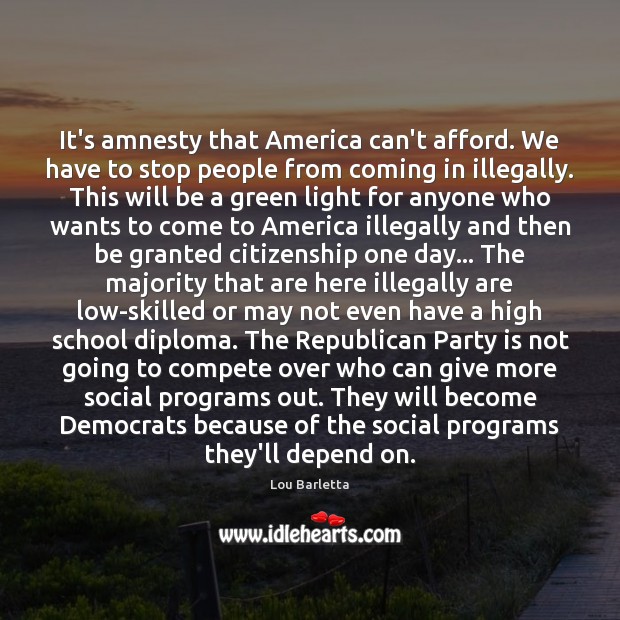 It’s amnesty that America can’t afford. We have to stop people from Image