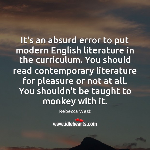 It’s an absurd error to put modern English literature in the curriculum. Rebecca West Picture Quote