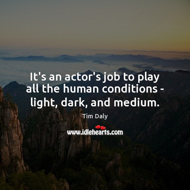 It’s an actor’s job to play all the human conditions – light, dark, and medium. Tim Daly Picture Quote
