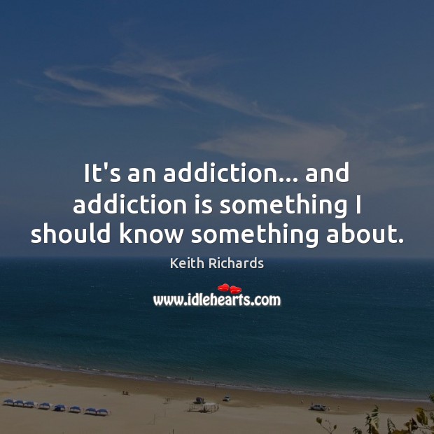 It’s an addiction… and addiction is something I should know something about. Addiction Quotes Image