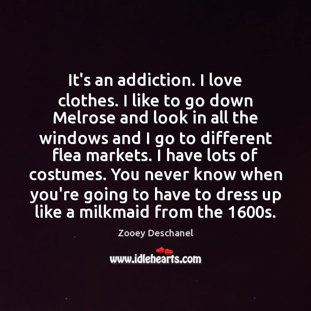 It’s an addiction. I love clothes. I like to go down Melrose Zooey Deschanel Picture Quote