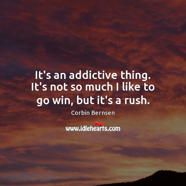It’s an addictive thing. It’s not so much I like to go win, but it’s a rush. Corbin Bernsen Picture Quote