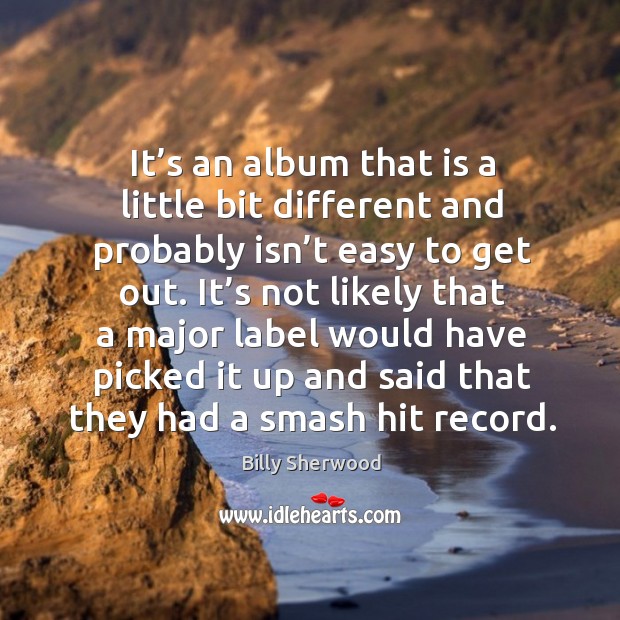 It’s an album that is a little bit different and probably isn’t easy to get out. Billy Sherwood Picture Quote