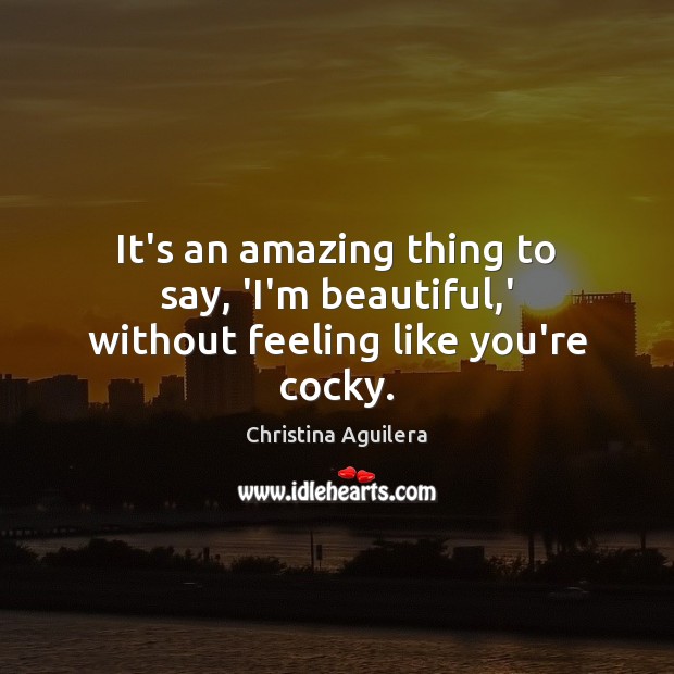 It’s an amazing thing to say, ‘I’m beautiful,’ without feeling like you’re cocky. Image