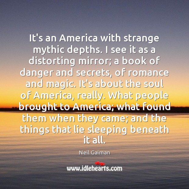 It’s an America with strange mythic depths. I see it as a Neil Gaiman Picture Quote