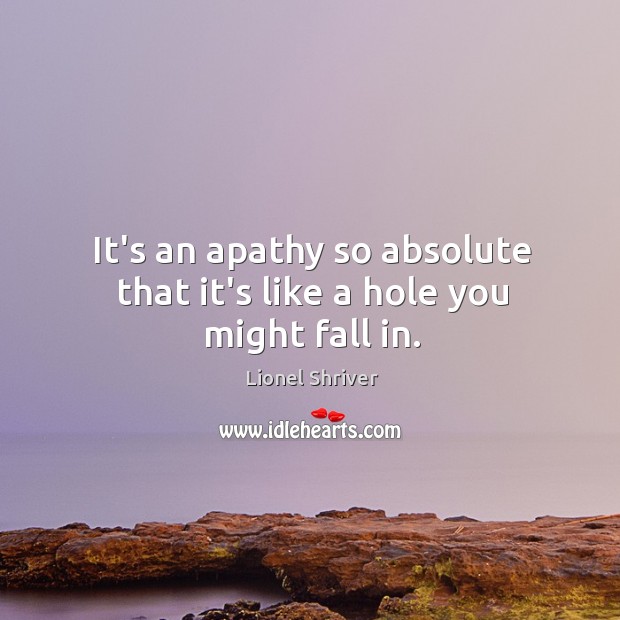 It’s an apathy so absolute that it’s like a hole you might fall in. Image