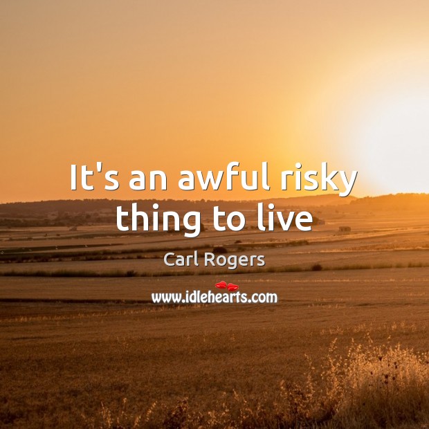 It’s an awful risky thing to live Carl Rogers Picture Quote