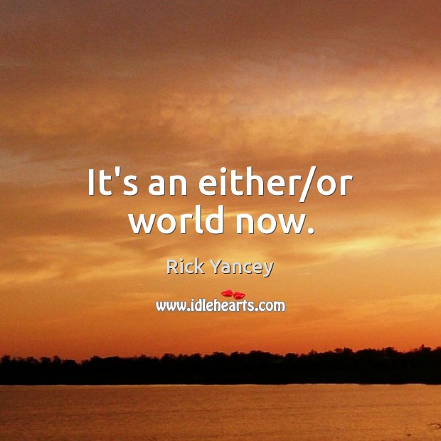 It’s an either/or world now. Rick Yancey Picture Quote