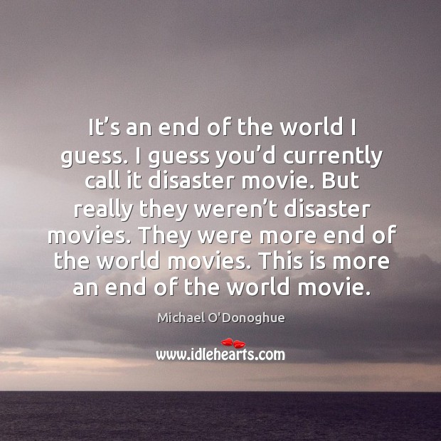 It’s an end of the world I guess. I guess you’d currently call it disaster movie. Michael O’Donoghue Picture Quote