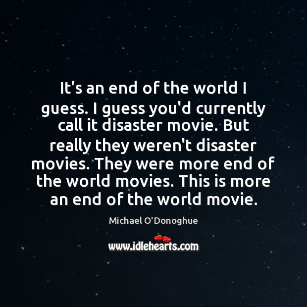 It’s an end of the world I guess. I guess you’d currently Michael O’Donoghue Picture Quote