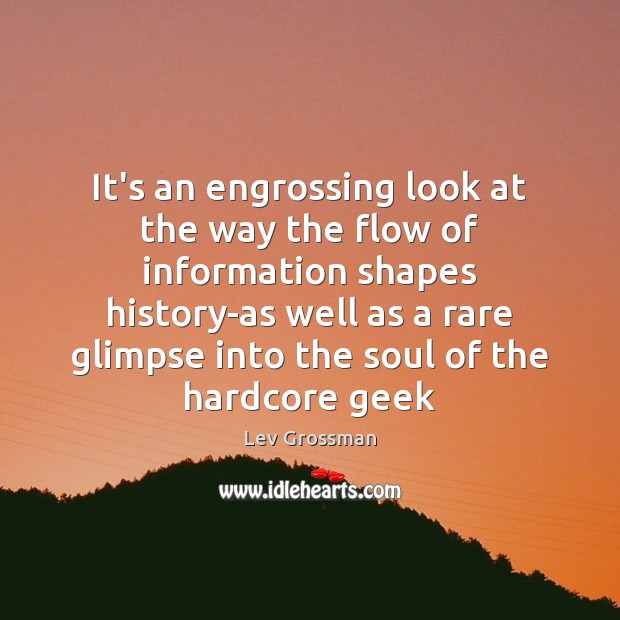 It’s an engrossing look at the way the flow of information shapes Lev Grossman Picture Quote