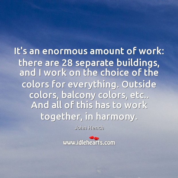 It’s an enormous amount of work: there are 28 separate buildings, and I John Hench Picture Quote
