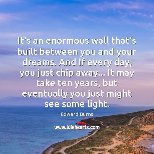 It’s an enormous wall that’s built between you and your dreams. And Edward Burns Picture Quote