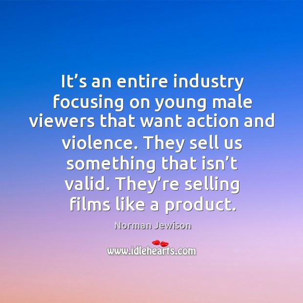 It’s an entire industry focusing on young male viewers that want action and violence. Norman Jewison Picture Quote
