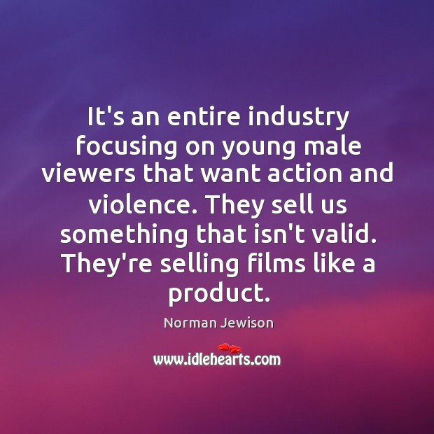 It’s an entire industry focusing on young male viewers that want action Norman Jewison Picture Quote