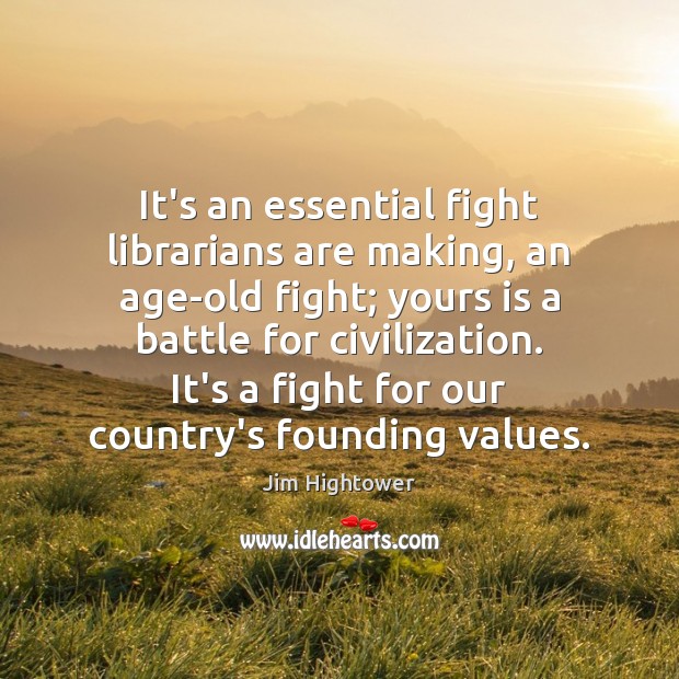 It’s an essential fight librarians are making, an age-old fight; yours is Jim Hightower Picture Quote