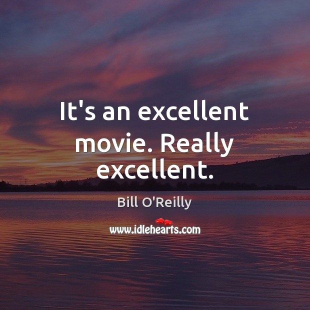 It’s an excellent movie. Really excellent. Bill O’Reilly Picture Quote
