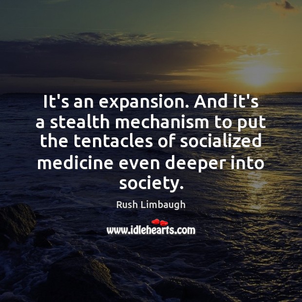 It’s an expansion. And it’s a stealth mechanism to put the tentacles Rush Limbaugh Picture Quote