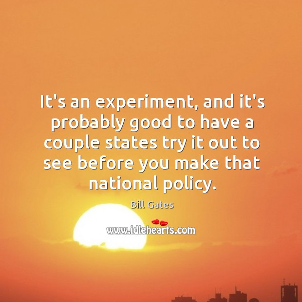 It’s an experiment, and it’s probably good to have a couple states Bill Gates Picture Quote