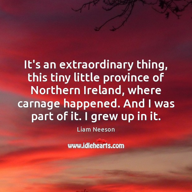 It’s an extraordinary thing, this tiny little province of Northern Ireland, where Liam Neeson Picture Quote