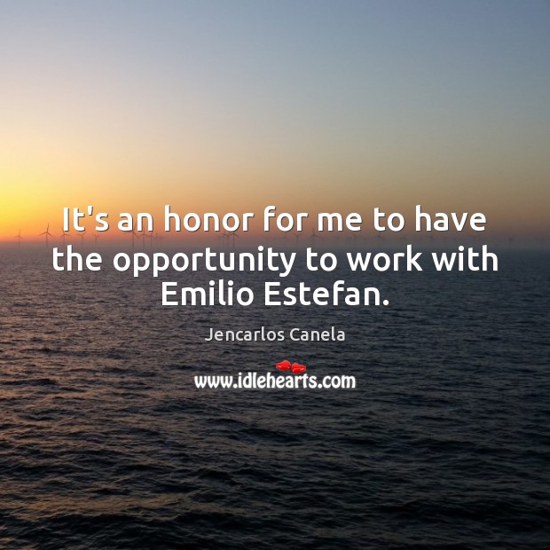 It’s an honor for me to have the opportunity to work with Emilio Estefan. Jencarlos Canela Picture Quote