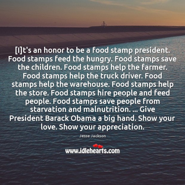 [I]t’s an honor to be a food stamp president. Food stamps Jesse Jackson Picture Quote