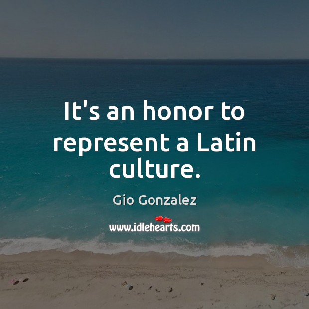It’s an honor to represent a Latin culture. Gio Gonzalez Picture Quote
