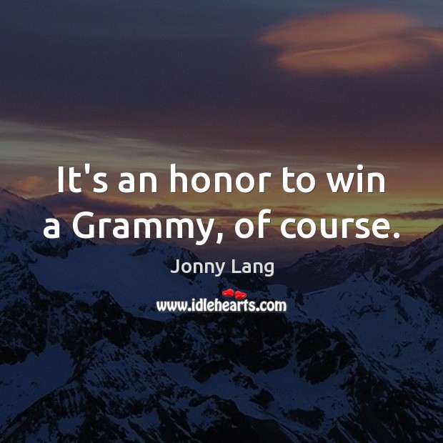 It’s an honor to win a Grammy, of course. Jonny Lang Picture Quote